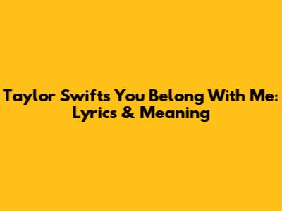 Taylor Swift's 'You Belong With Me': Lyrics & Meaning