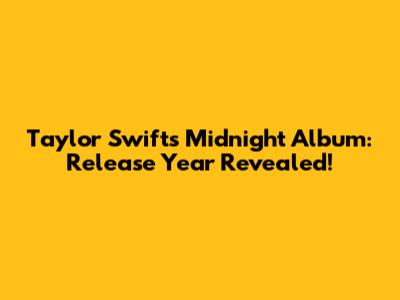 Taylor Swift's Midnight Album: Release Year Revealed!