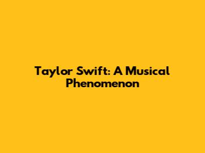 Taylor Swift: A Musical Phenomenon