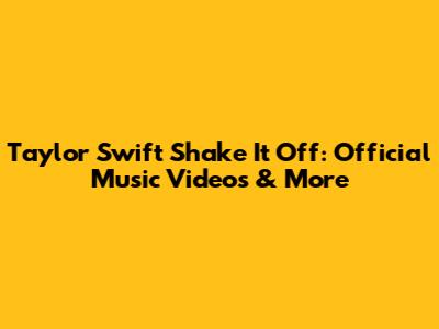 Taylor Swift Shake It Off: Official Music Videos & More