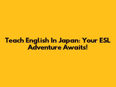 Teach English In Japan: Your ESL Adventure Awaits!