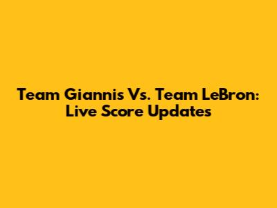 Team Giannis Vs. Team LeBron: Live Score Updates