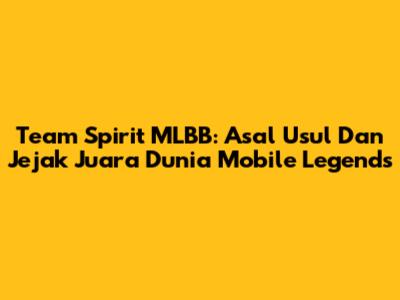 Team Spirit MLBB: Asal Usul Dan Jejak Juara Dunia Mobile Legends