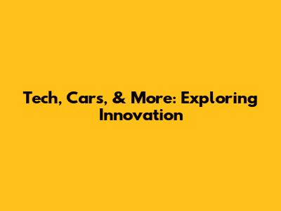 Tech, Cars, & More: Exploring Innovation