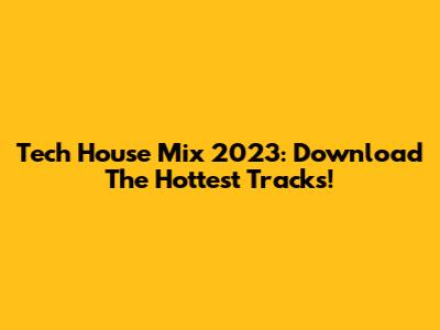 Tech House Mix 2023: Download The Hottest Tracks!