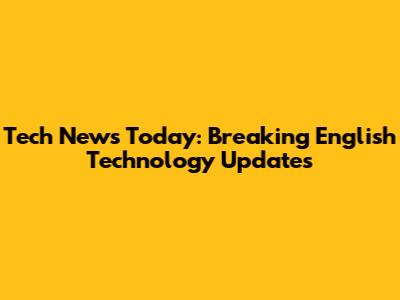 Tech News Today: Breaking English Technology Updates