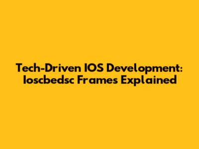 Tech-Driven IOS Development: Ioscbedsc Frames Explained