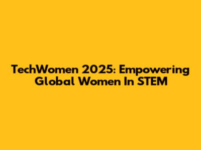 TechWomen 2025: Empowering Global Women In STEM