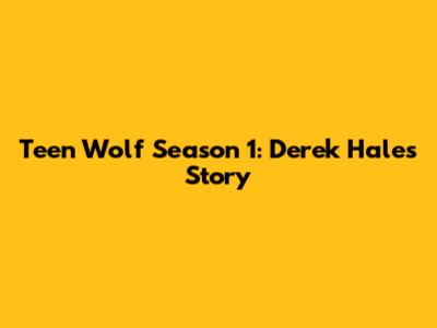 Teen Wolf Season 1: Derek Hale's Story