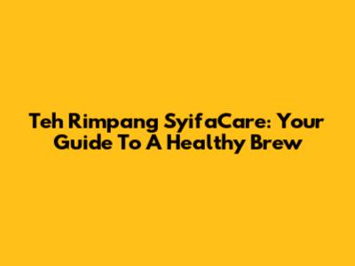 Teh Rimpang SyifaCare: Your Guide To A Healthy Brew