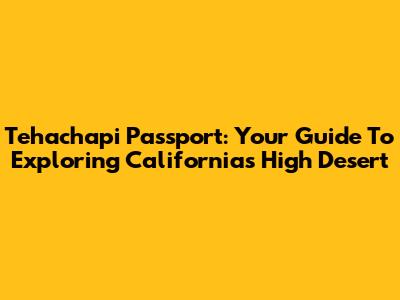Tehachapi Passport: Your Guide To Exploring California's High Desert