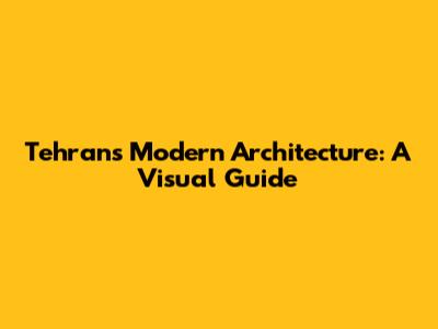 Tehran's Modern Architecture: A Visual Guide