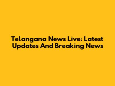Telangana News Live: Latest Updates And Breaking News