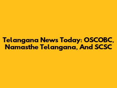 Telangana News Today: OSCOBC, Namasthe Telangana, And SCSC