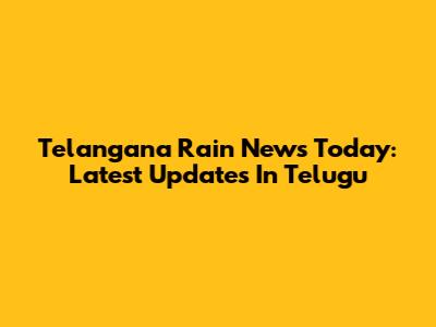 Telangana Rain News Today: Latest Updates In Telugu