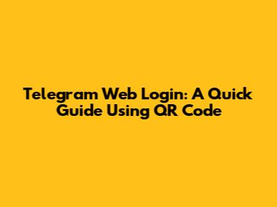Telegram Web Login: A Quick Guide Using QR Code