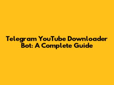 Telegram YouTube Downloader Bot: A Complete Guide