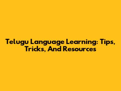 Telugu Language Learning: Tips, Tricks, And Resources