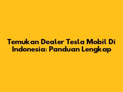 Temukan Dealer Tesla Mobil Di Indonesia: Panduan Lengkap