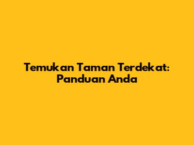 Temukan Taman Terdekat: Panduan Anda