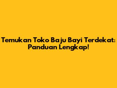 Temukan Toko Baju Bayi Terdekat: Panduan Lengkap!