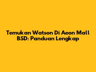 Temukan Watson Di Aeon Mall BSD: Panduan Lengkap