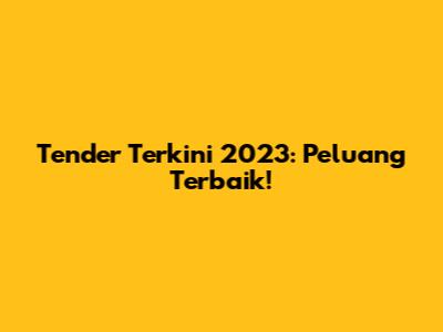 Tender Terkini 2023: Peluang Terbaik!