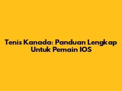 Tenis Kanada: Panduan Lengkap Untuk Pemain IOS
