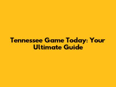 Tennessee Game Today: Your Ultimate Guide