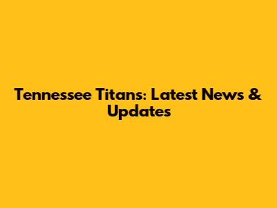 Tennessee Titans: Latest News & Updates