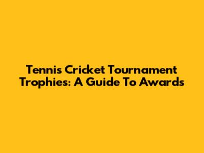 Tennis Cricket Tournament Trophies: A Guide To Awards