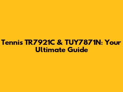 Tennis TR7921C & TUY7871N: Your Ultimate Guide