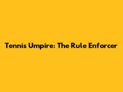 Tennis Umpire: The Rule Enforcer