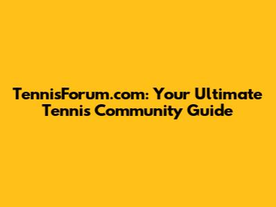 TennisForum.com: Your Ultimate Tennis Community Guide