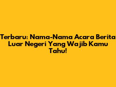 Terbaru: Nama-Nama Acara Berita Luar Negeri Yang Wajib Kamu Tahu!