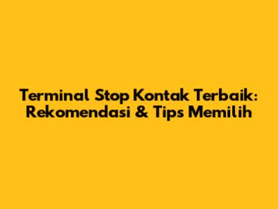 Terminal Stop Kontak Terbaik: Rekomendasi & Tips Memilih