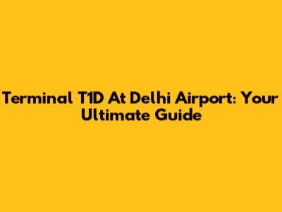 Terminal T1D At Delhi Airport: Your Ultimate Guide