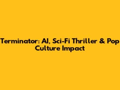 Terminator: AI, Sci-Fi Thriller & Pop Culture Impact