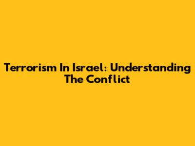 Terrorism In Israel: Understanding The Conflict