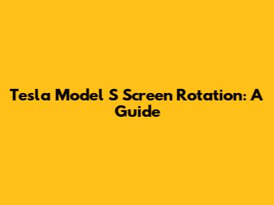 Tesla Model S Screen Rotation: A Guide