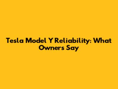 Tesla Model Y Reliability: What Owners Say