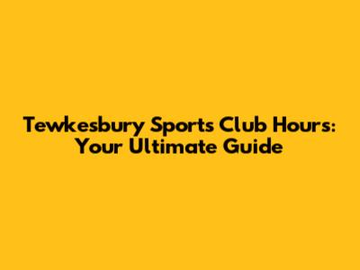 Tewkesbury Sports Club Hours: Your Ultimate Guide