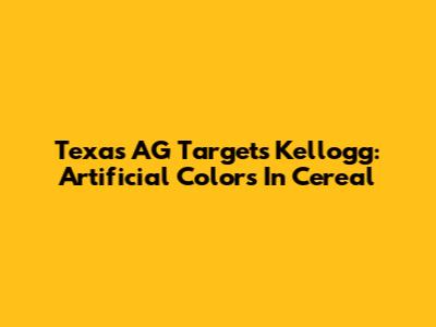 Texas AG Targets Kellogg: Artificial Colors In Cereal