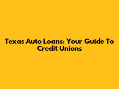 Texas Auto Loans: Your Guide To Credit Unions