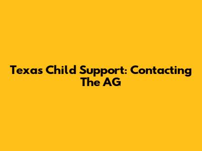 Texas Child Support: Contacting The AG