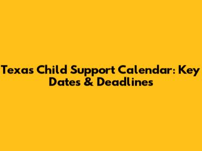 Texas Child Support Calendar: Key Dates & Deadlines