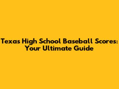 Texas High School Baseball Scores: Your Ultimate Guide