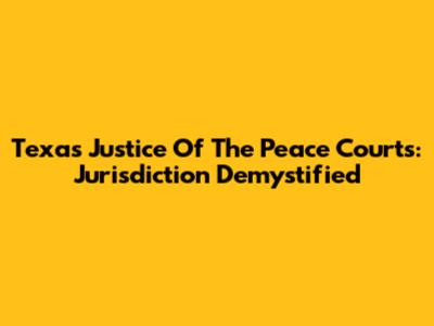 Texas Justice Of The Peace Courts: Jurisdiction Demystified