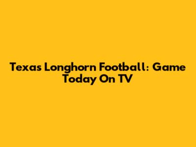 Texas Longhorn Football: Game Today On TV