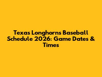 Texas Longhorns Baseball Schedule 2026: Game Dates & Times